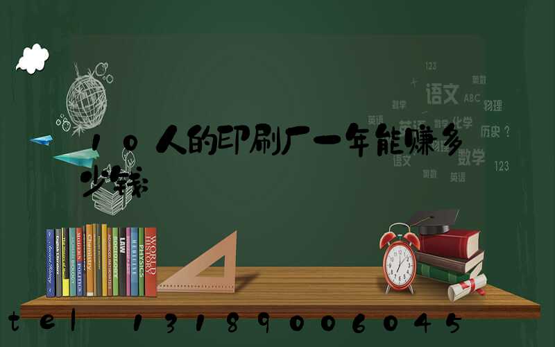 10人的印刷厂一年能赚多少钱