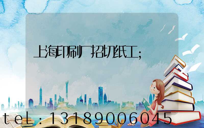 上海印刷厂招切纸工