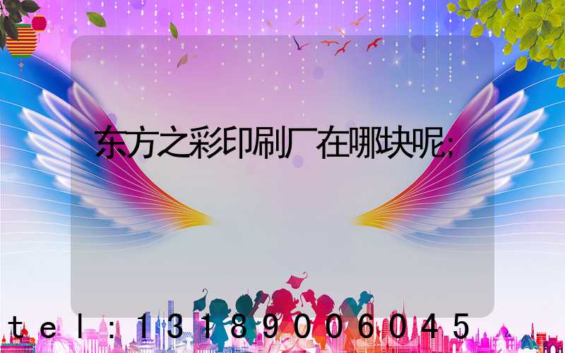 东方之彩印刷厂在哪块呢