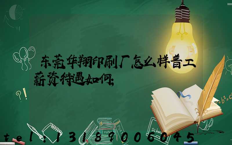 东莞华翔印刷厂怎么样普工薪资待遇如何