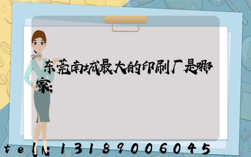 东莞南城最大的印刷厂是哪家