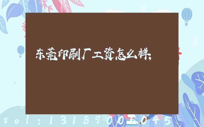 东莞印刷厂工资怎么样