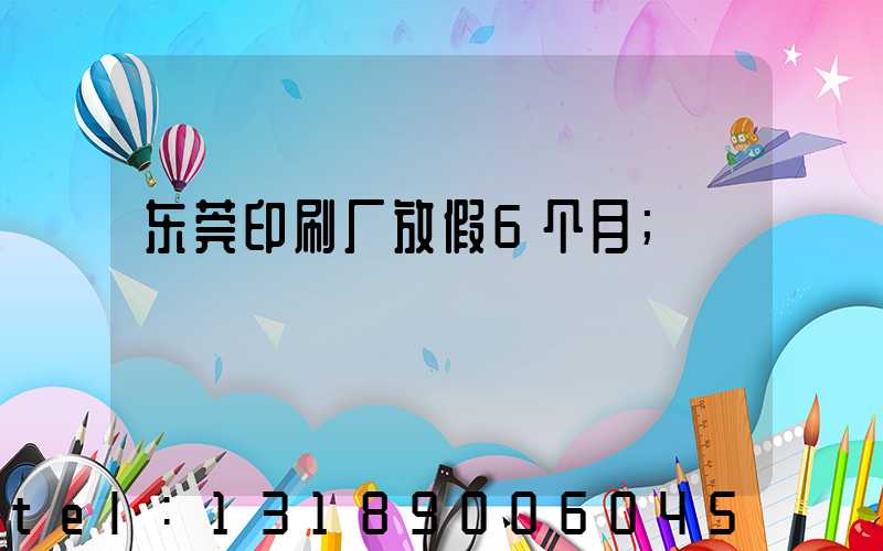 东莞印刷厂放假6个月