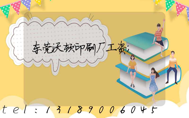 东莞沃顿印刷厂工资