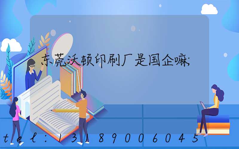 东莞沃顿印刷厂是国企嘛