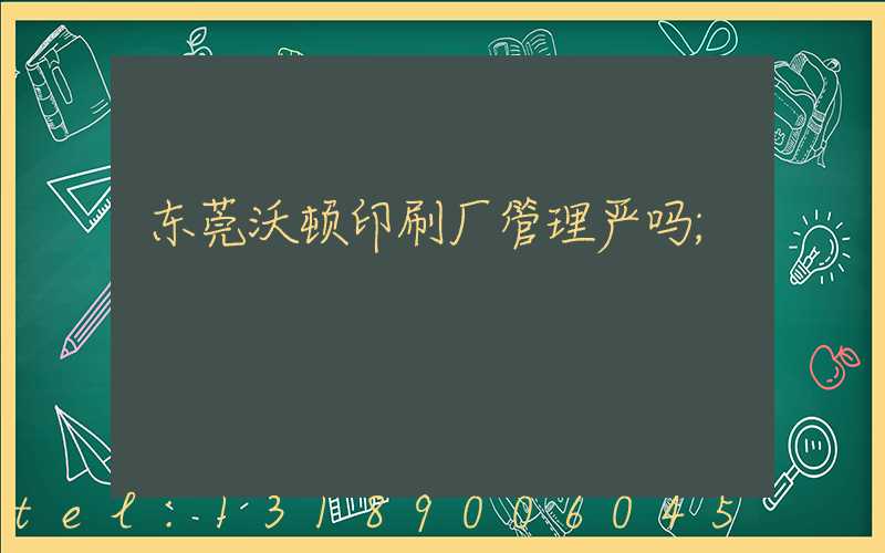 东莞沃顿印刷厂管理严吗