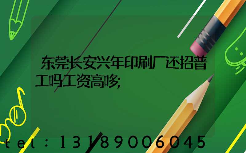 东莞长安兴年印刷厂还招普工吗工资高哆