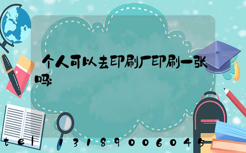 个人可以去印刷厂印刷一张吗