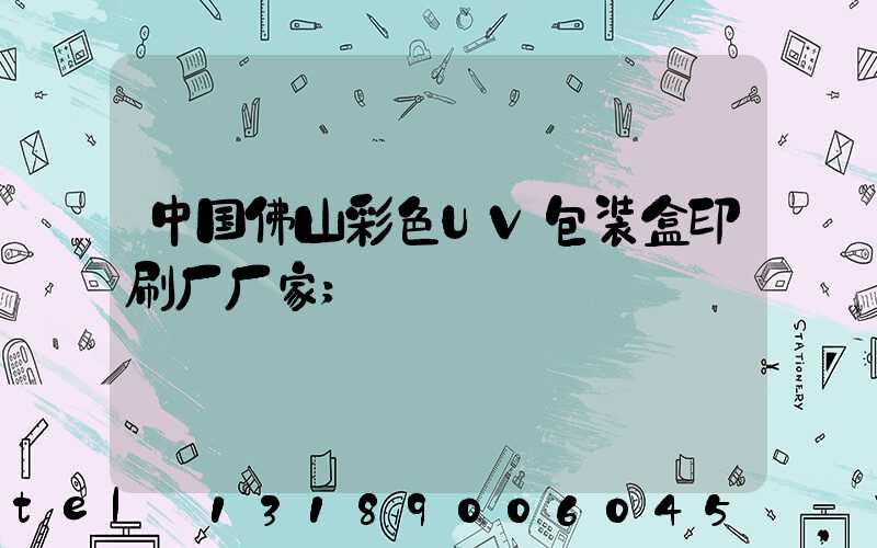 中国佛山彩色UV包装盒印刷厂厂家