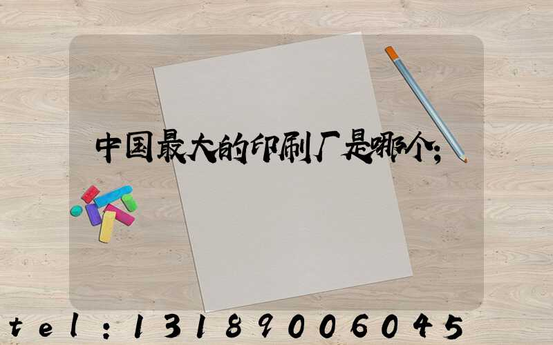 中国最大的印刷厂是哪个