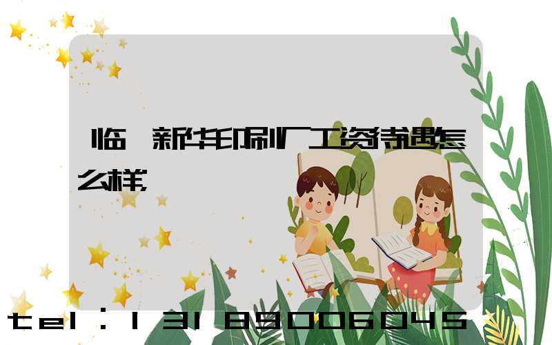 临沂新华印刷厂工资待遇怎么样