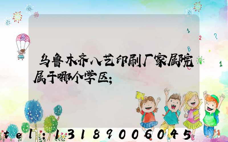 乌鲁木齐八艺印刷厂家属院属于哪个学区
