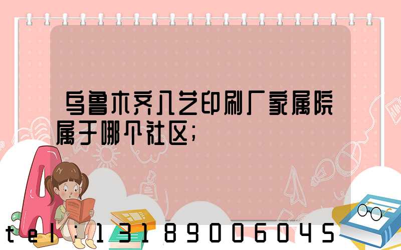 乌鲁木齐八艺印刷厂家属院属于哪个社区