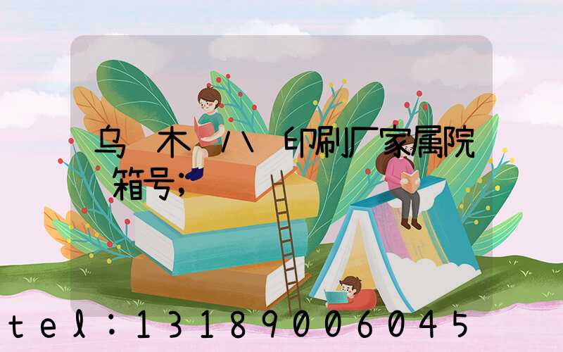 乌鲁木齐八艺印刷厂家属院邮箱号
