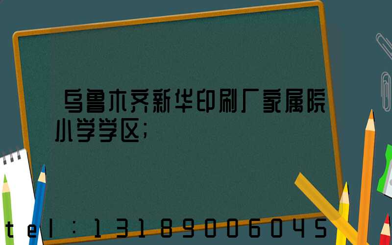 乌鲁木齐新华印刷厂家属院小学学区