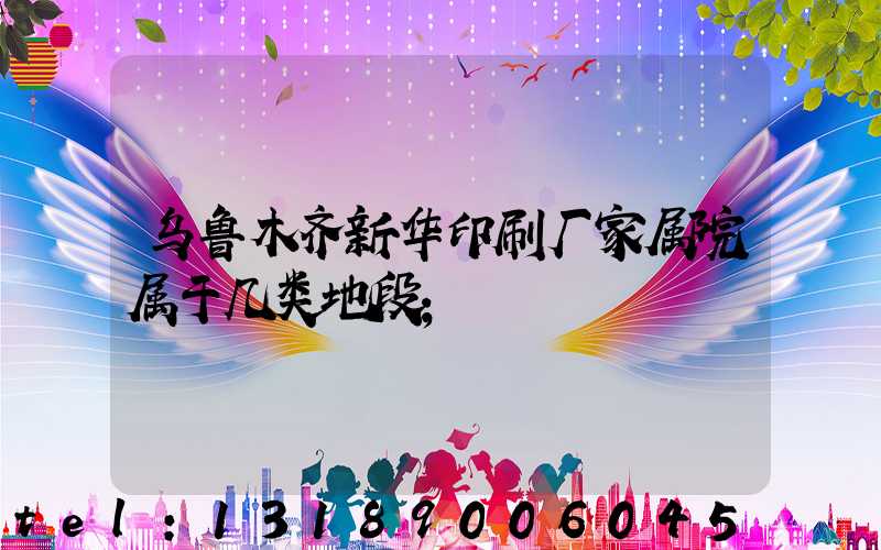 乌鲁木齐新华印刷厂家属院属于几类地段