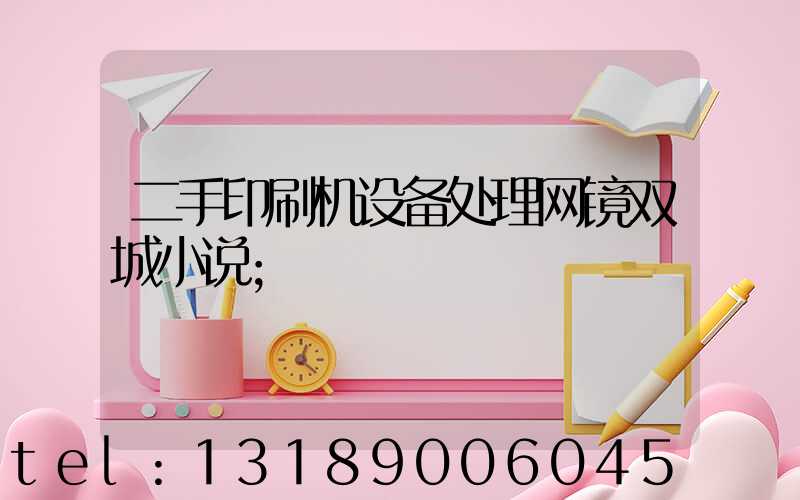 二手印刷机设备处理网镜双城小说