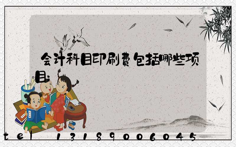 会计科目印刷费包括哪些项目