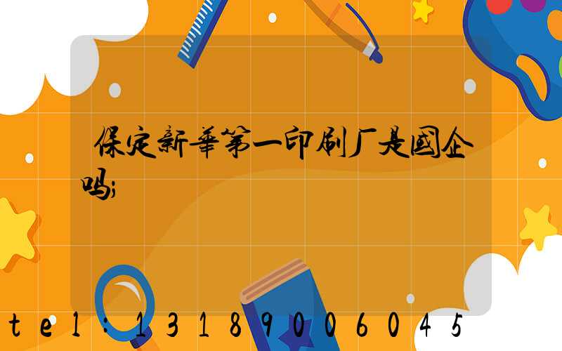 保定新华第一印刷厂是国企吗