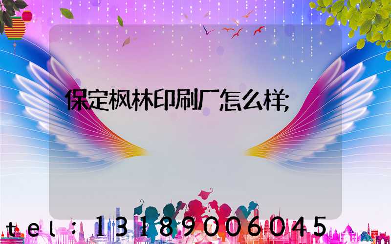 保定枫林印刷厂怎么样