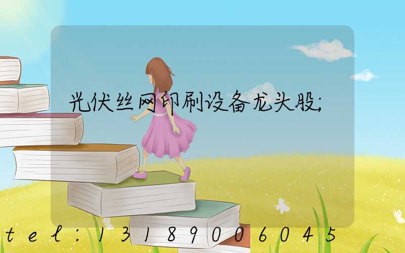 光伏丝网印刷设备龙头股
