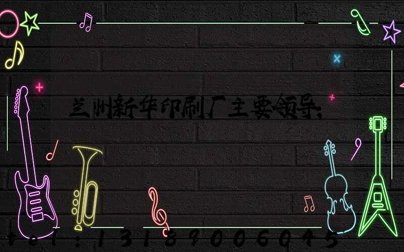 兰州新华印刷厂主要领导