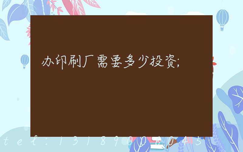 办印刷厂需要多少投资