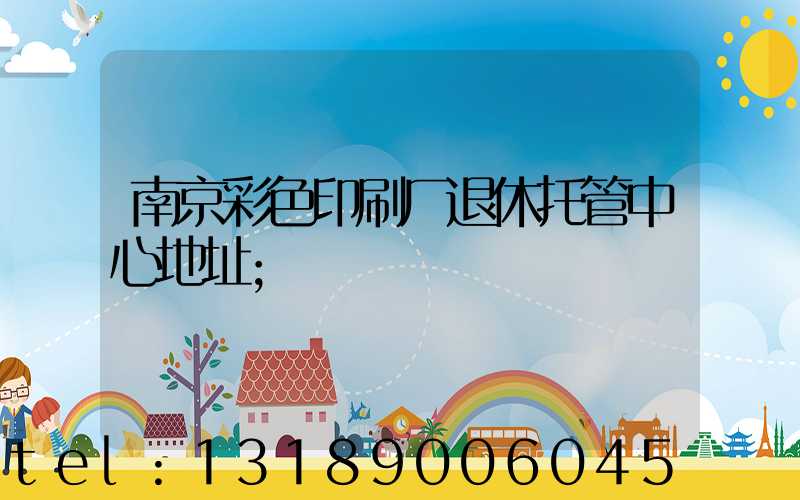 南京彩色印刷厂退休托管中心地址