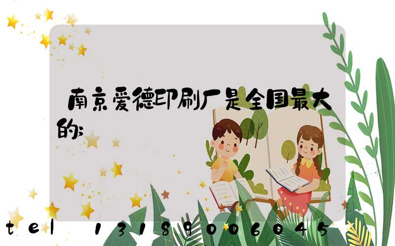 南京爱德印刷厂是全国最大的