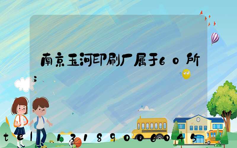 南京玉河印刷厂属于60所