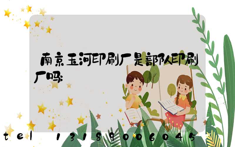 南京玉河印刷厂是部队印刷厂吗