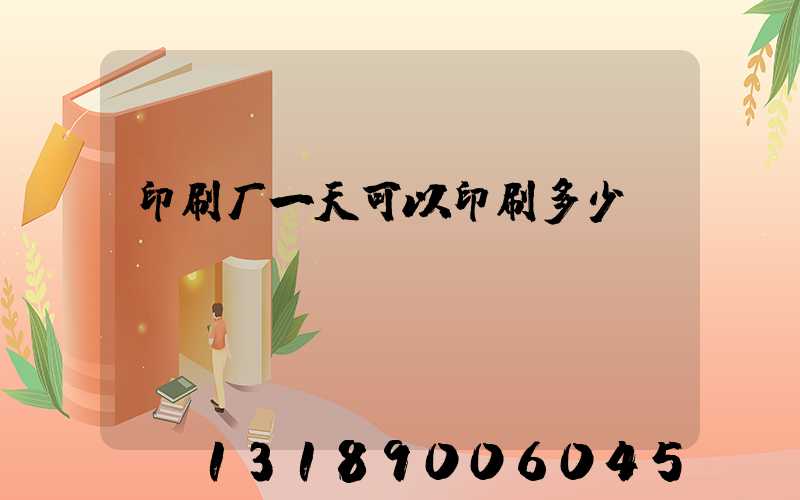 印刷厂一天可以印刷多少