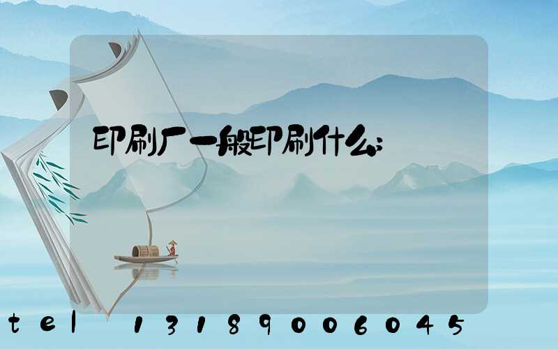 印刷厂一般印刷什么