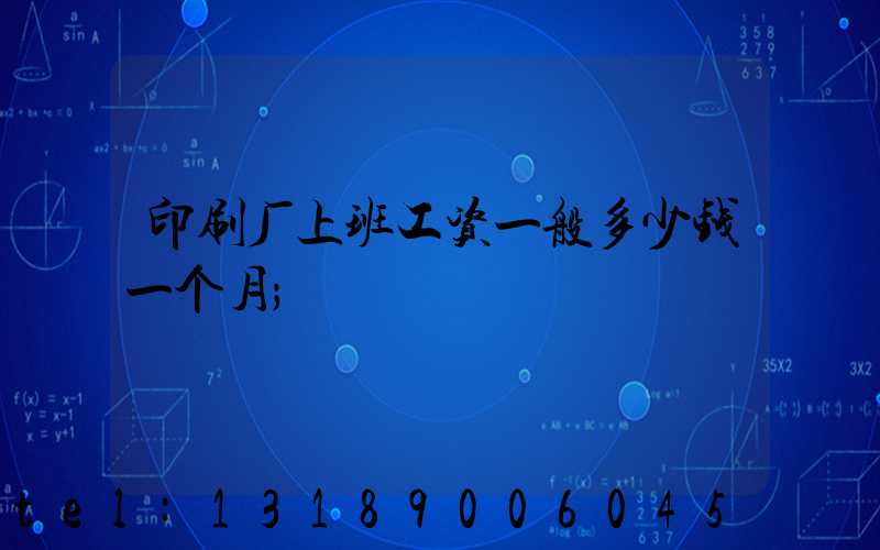 印刷厂上班工资一般多少钱一个月