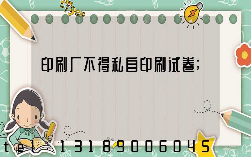 印刷厂不得私自印刷试卷