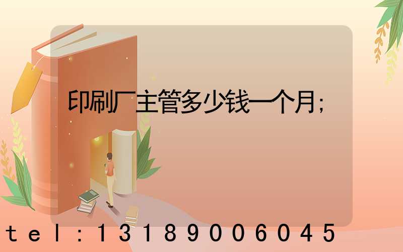 印刷厂主管多少钱一个月
