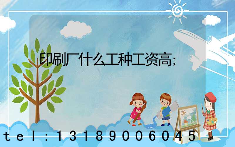 印刷厂什么工种工资高