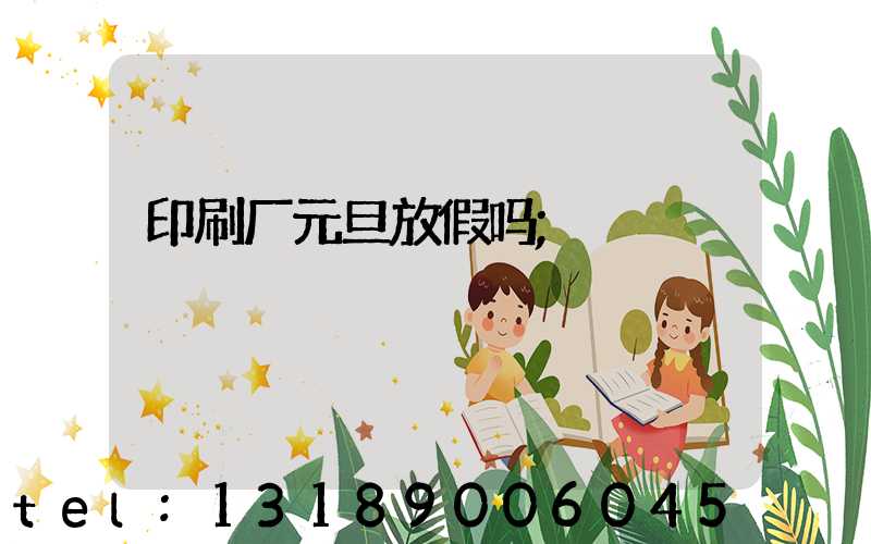 印刷厂元旦放假吗