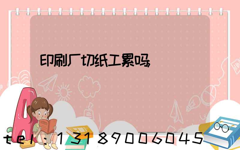 印刷厂切纸工累吗