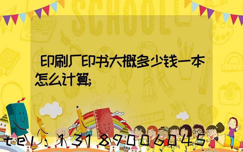 印刷厂印书大概多少钱一本怎么计算
