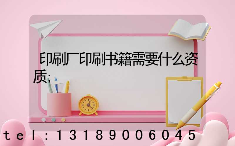 印刷厂印刷书籍需要什么资质