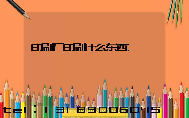 印刷厂印刷什么东西