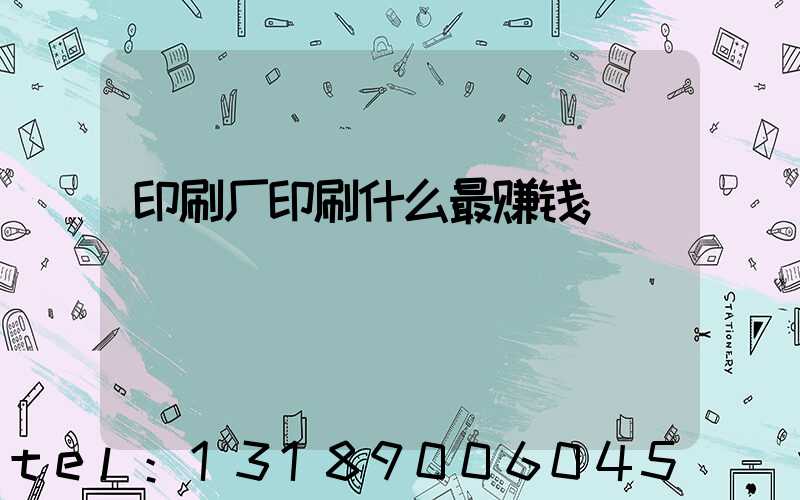 印刷厂印刷什么最赚钱