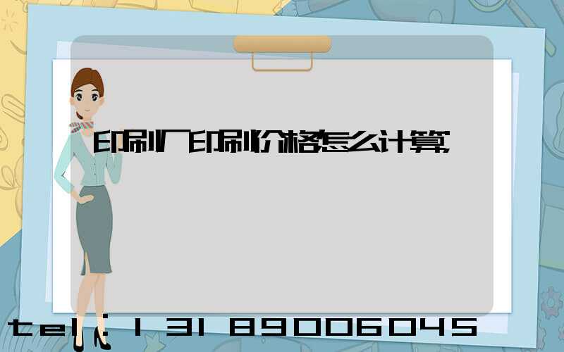 印刷厂印刷价格怎么计算