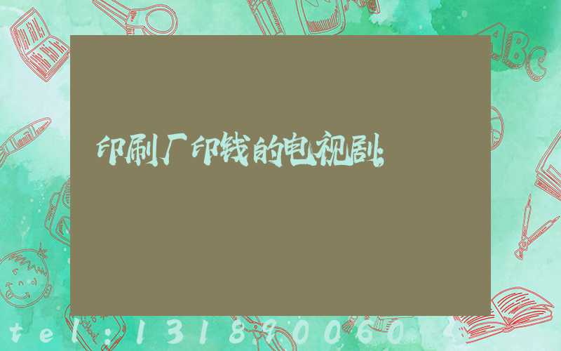 印刷厂印钱的电视剧