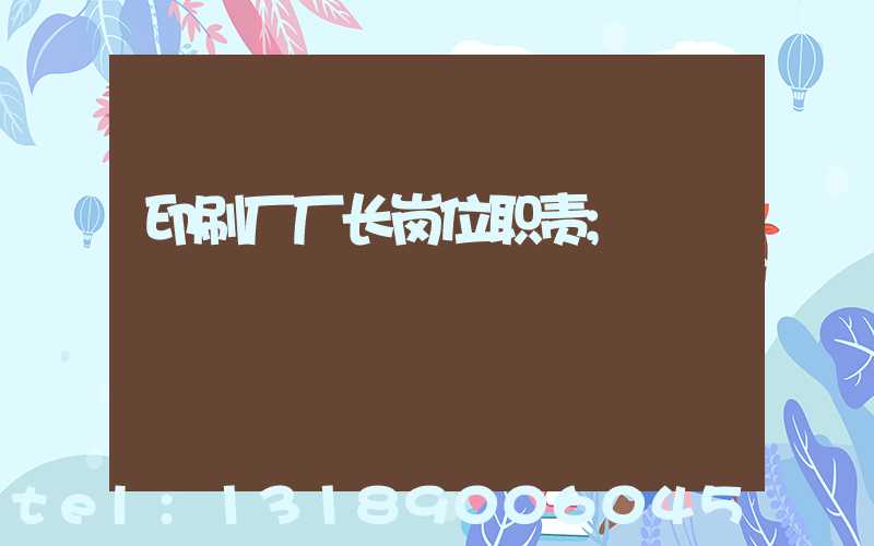 印刷厂厂长岗位职责