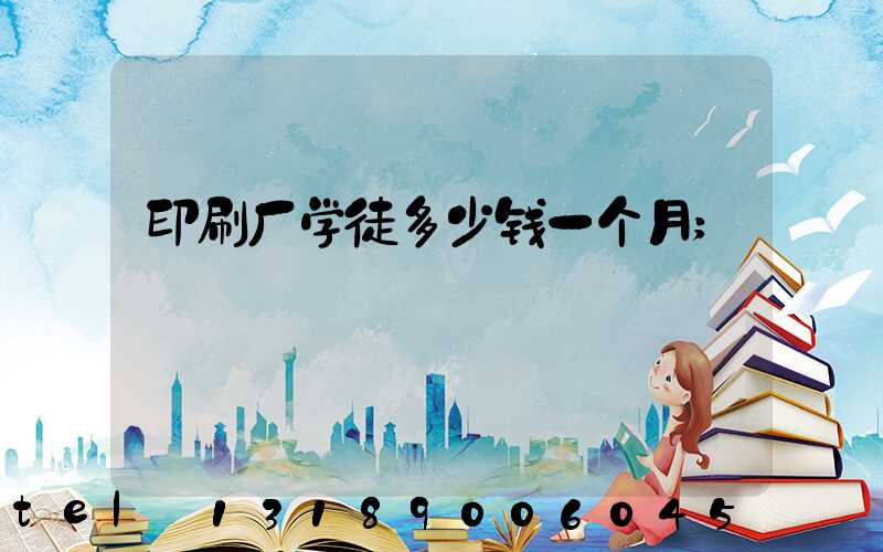 印刷厂学徒多少钱一个月