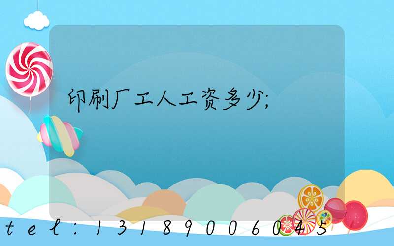 印刷厂工人工资多少