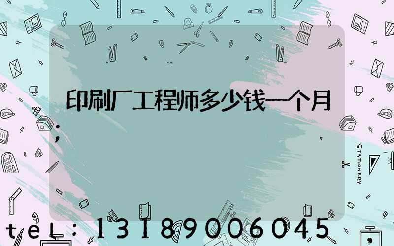 印刷厂工程师多少钱一个月
