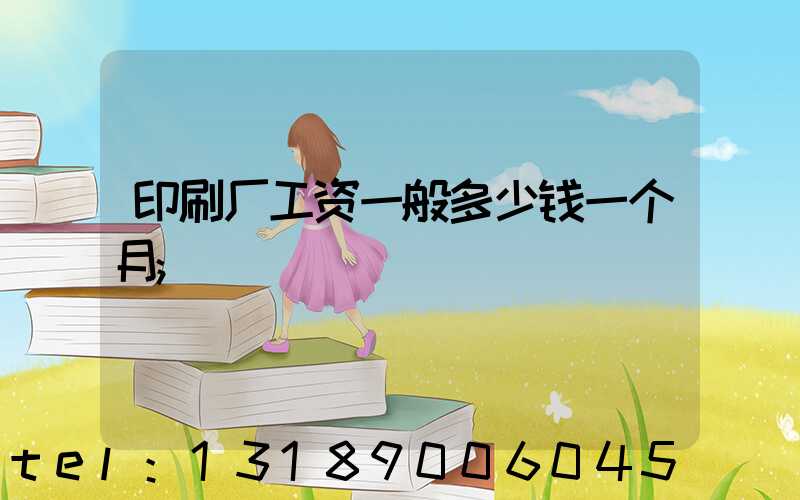 印刷厂工资一般多少钱一个月